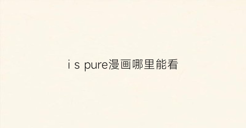 i s pure漫画哪里能看